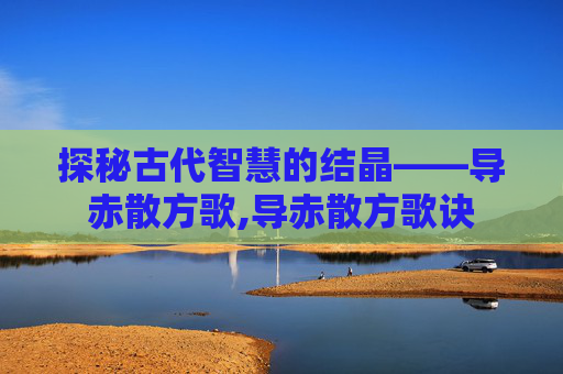 探秘古代智慧的结晶——导赤散方歌,导赤散方歌诀