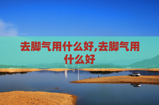 去脚气用什么好,去脚气用什么好