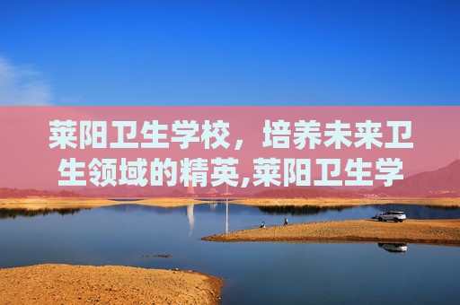 莱阳卫生学校，培养未来卫生领域的精英,莱阳卫生学校录取分数线