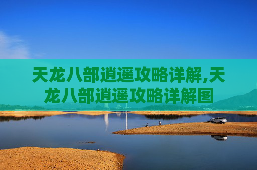 天龙八部逍遥攻略详解,天龙八部逍遥攻略详解图