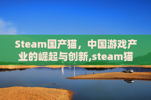Steam国产猫，中国游戏产业的崛起与创新,steam猫游戏叫什么