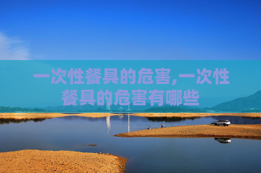 一次性餐具的危害,一次性餐具的危害有哪些 一次性餐具的危害,一次性餐具的危害有哪些