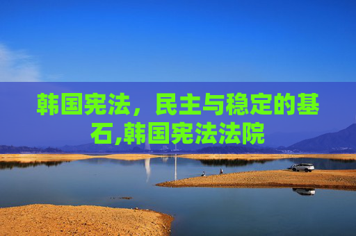 韩国宪法，民主与稳定的基石,韩国宪法法院