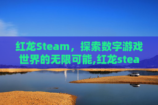 红龙Steam，探索数字游戏世界的无限可能,红龙steam叫什么