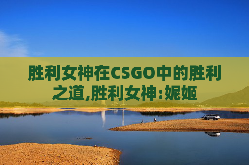 胜利女神在CSGO中的胜利之道,胜利女神:妮姬