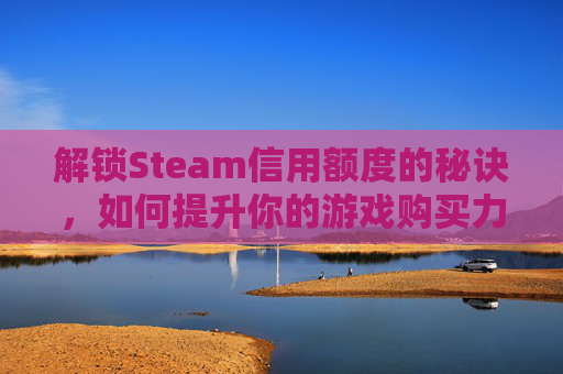 解锁Steam信用额度的秘诀，如何提升你的游戏购买力,steam这里额度