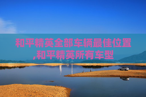 和平精英全部车辆最佳位置,和平精英所有车型