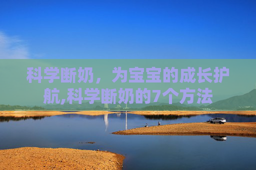 科学断奶，为宝宝的成长护航,科学断奶的7个方法