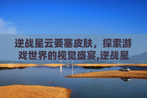 逆战星云要塞皮肤，探索游戏世界的视觉盛宴,逆战星云scar