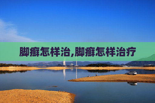 脚癣怎样治,脚癣怎样治疗