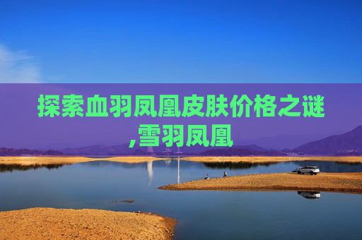 探索血羽凤凰皮肤价格之谜,雪羽凤凰