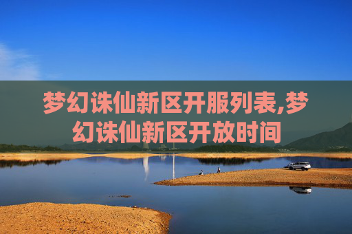 梦幻诛仙新区开服列表,梦幻诛仙新区开放时间