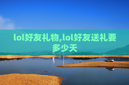 lol好友礼物,lol好友送礼要多少天
