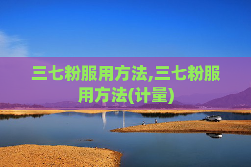 三七粉服用方法,三七粉服用方法(计量)