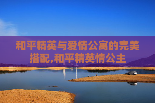 和平精英与爱情公寓的完美搭配,和平精英情公主