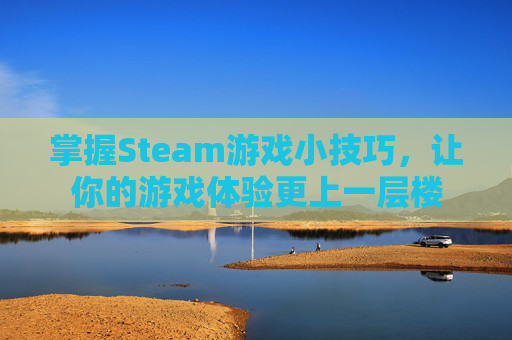 掌握Steam游戏小技巧,让你的游戏体验更上一层楼 掌握Steam游戏小技巧,让你的游戏体验更上一层楼