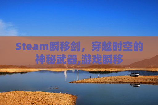 Steam瞬移剑，穿越时空的神秘武器,游戏瞬移