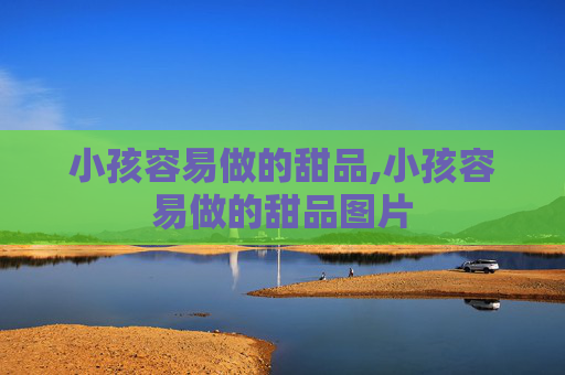 小孩容易做的甜品,小孩容易做的甜品图片 小孩容易做的甜品,小孩容易做的甜品图片