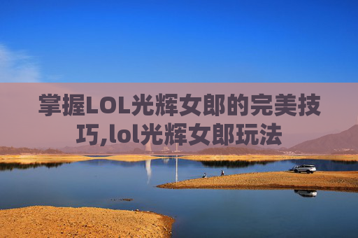 掌握LOL光辉女郎的完美技巧,lol光辉女郎玩法
