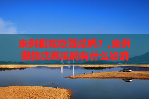来例假能吃西瓜吗？,来例假能吃西瓜吗有什么影响