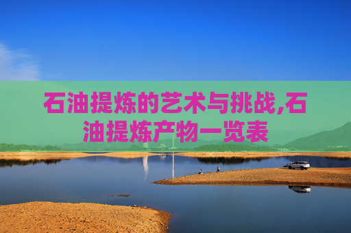 石油提炼的艺术与挑战,石油提炼产物一览表