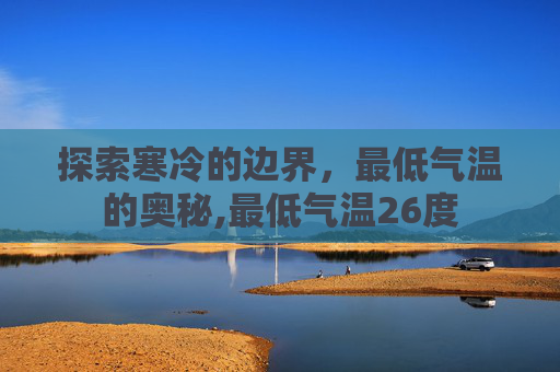探索寒冷的边界，最低气温的奥秘,最低气温26度