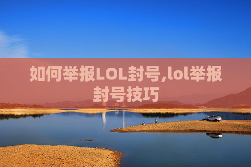 如何举报LOL封号,lol举报封号技巧