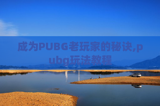 成为PUBG老玩家的秘诀,pubg玩法教程