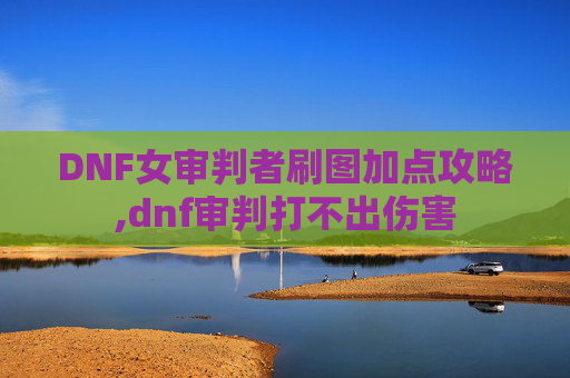 DNF女审判者刷图加点攻略,dnf审判打不出伤害