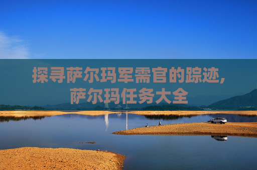 探寻萨尔玛军需官的踪迹,萨尔玛任务大全