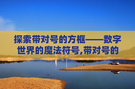 探索带对号的方框——数字世界的魔法符号,带对号的方框符号