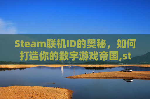 Steam联机ID的奥秘，如何打造你的数字游戏帝国,steam联机免费游戏