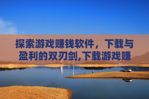 探索游戏赚钱软件，下载与盈利的双刃剑,下载游戏赚钱的软件是真的吗