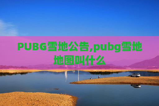 PUBG雪地公告,pubg雪地地图叫什么