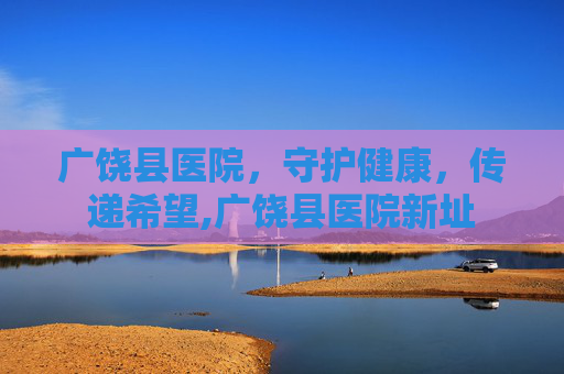 广饶县医院，守护健康，传递希望,广饶县医院新址