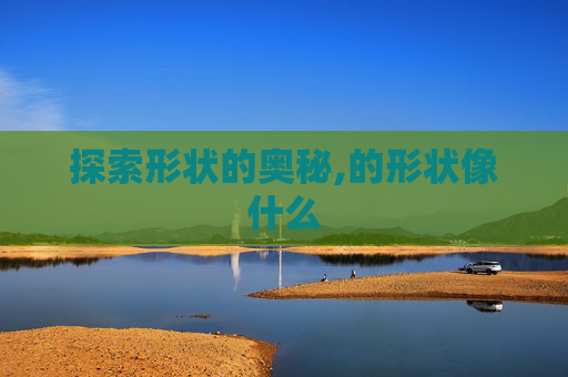 探索形状的奥秘,的形状像什么