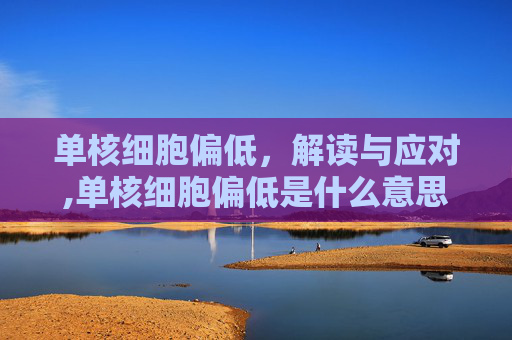 单核细胞偏低，解读与应对,单核细胞偏低是什么意思