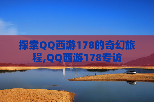 探索QQ西游178的奇幻旅程,QQ西游178专访
