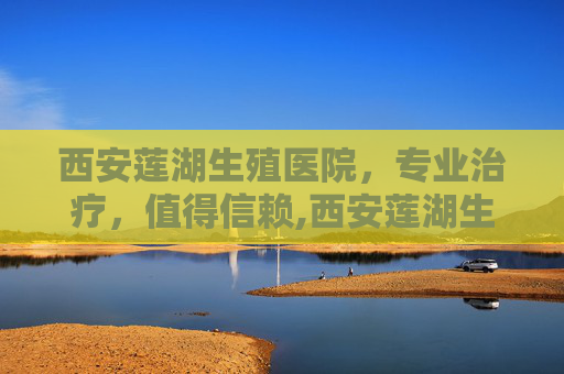 西安莲湖生殖医院，专业治疗，值得信赖,西安莲湖生殖医院简介