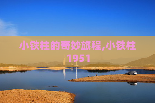 小铁柱的奇妙旅程,小铁柱1951
