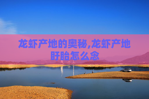 龙虾产地的奥秘,龙虾产地盱眙怎么念