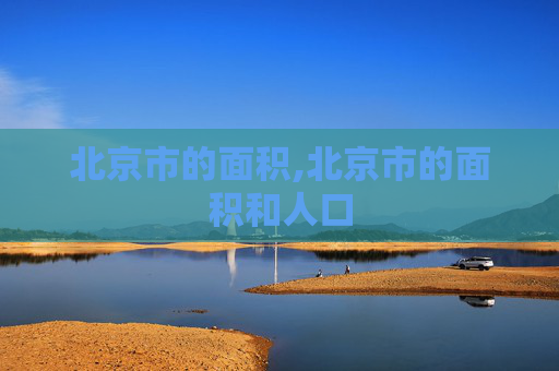 北京市的面积,北京市的面积和人口