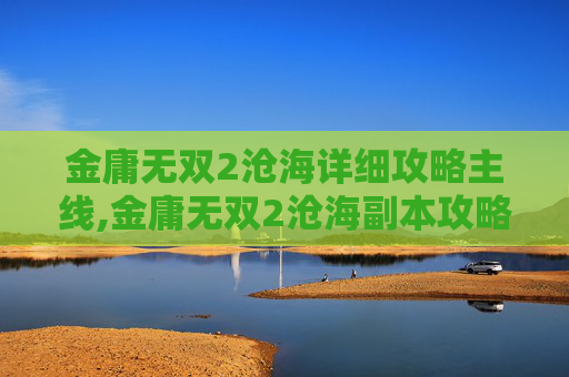 金庸无双2沧海详细攻略主线,金庸无双2沧海副本攻略