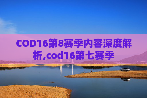COD16第8赛季内容深度解析,cod16第七赛季
