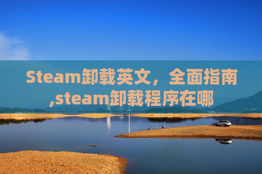 Steam卸载英文，全面指南,steam卸载程序在哪