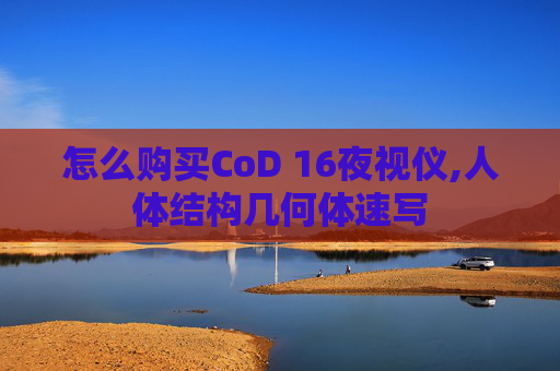 怎么购买CoD 16夜视仪,人体结构几何体速写