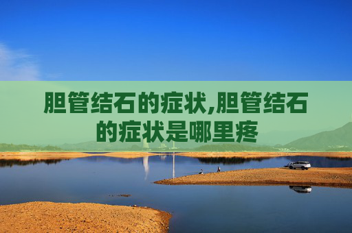 胆管结石的症状,胆管结石的症状是哪里疼