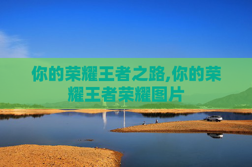 你的荣耀王者之路,你的荣耀王者荣耀图片