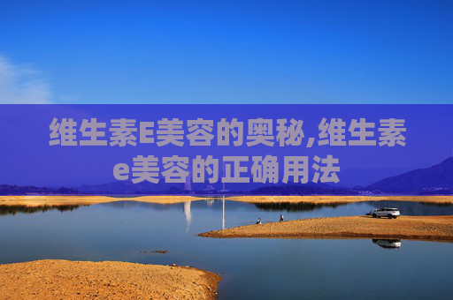 维生素E美容的奥秘,维生素e美容的正确用法