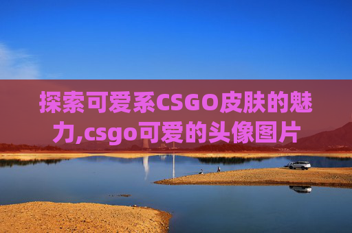 探索可爱系CSGO皮肤的魅力,csgo可爱的头像图片